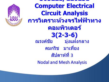 305221, 226231 Computer Electrical Circuit Analysis การวิเคราะห์วงจรไฟฟ้าทาง คอมพิวเตอร์ 3(2-3-6) ณรงค์ชัย มุ่งแฝงกลาง คมกริช มาเที่ยง สัปดาห์ที่ 3 Nodal.