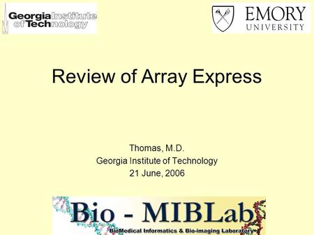 Review of Array Express Thomas, M.D. Georgia Institute of Technology 21 June, 2006.