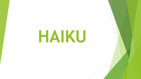 HAIKU. A HAIKU is a Japanese poem about nature that describes a moment or scene in three lines. The first and third lines have five syllables each; the.