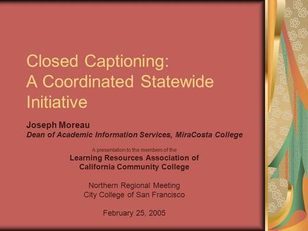 Closed Captioning: A Coordinated Statewide Initiative A presentation to the members of the Learning Resources Association of California Community College.