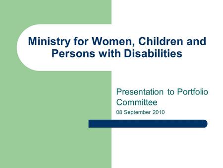 Ministry for Women, Children and Persons with Disabilities Presentation to Portfolio Committee 08 September 2010.