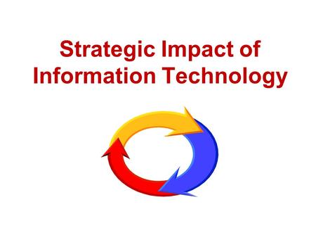 Strategic Impact of Information Technology. Enabling technology Information technology allows operations, strategies and competitive advantages not possible.