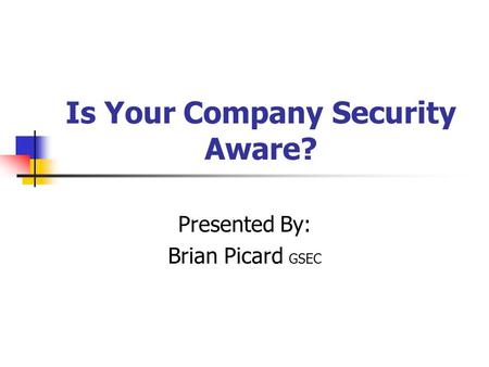 Is Your Company Security Aware? Presented By: Brian Picard GSEC.