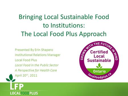 Bringing Local Sustainable Food to Institutions: The Local Food Plus Approach Presented By Erin Shapero Institutional Relations Manager Local Food Plus.