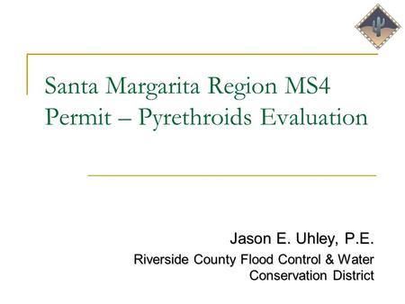 Santa Margarita Region MS4 Permit – Pyrethroids Evaluation Jason E. Uhley, P.E. Riverside County Flood Control & Water Conservation District.