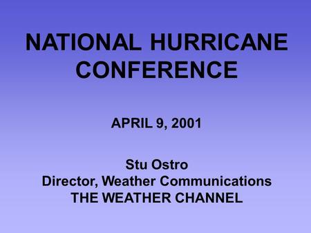 NATIONAL HURRICANE CONFERENCE APRIL 9, 2001 Stu Ostro Director, Weather Communications THE WEATHER CHANNEL.