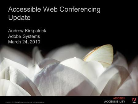 ® Copyright 2010 Adobe Systems Incorporated. All rights reserved. ADOBE® ACCESSIBILITY Accessible Web Conferencing Update Andrew Kirkpatrick Adobe Systems.