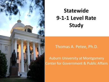 Statewide 9-1-1 Level Rate Study Thomas A. Petee, Ph.D. Auburn University at Montgomery Center for Government & Public Affairs.