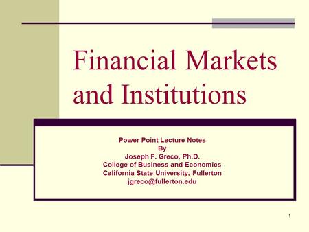 1 Financial Markets and Institutions Power Point Lecture Notes By Joseph F. Greco, Ph.D. College of Business and Economics California State University,