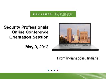 From Indianapolis, Indiana Security Professionals Online Conference Orientation Session May 9, 2012 1.