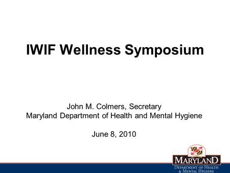 IWIF Wellness Symposium John M. Colmers, Secretary Maryland Department of Health and Mental Hygiene June 8, 2010.