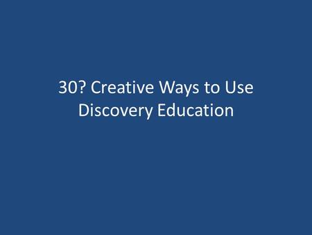 30? Creative Ways to Use Discovery Education. Thanks to Discovery Education Jennifer Jensen Clear Sky El, Castle Rock Cynthia Brown Discovery Education.