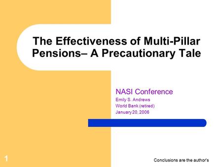 Conclusions are the author's 1 The Effectiveness of Multi-Pillar Pensions– A Precautionary Tale NASI Conference Emily S. Andrews World Bank (retired) January.