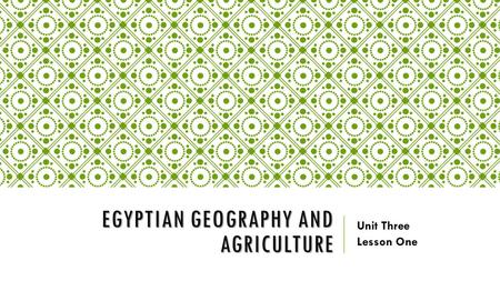 EGYPTIAN GEOGRAPHY AND AGRICULTURE Unit Three Lesson One.