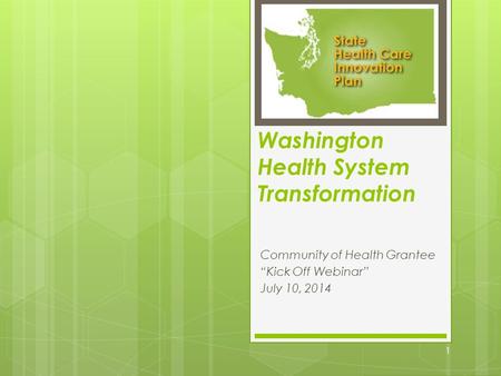 Washington Health System Transformation Community of Health Grantee “Kick Off Webinar” July 10, 2014 1.