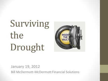 Surviving the Drought January 19, 2012 Bill McDermott-McDermott Financial Solutions.