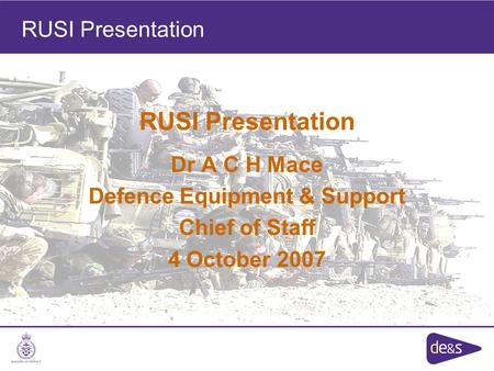 RUSI Presentation Dr A C H Mace Defence Equipment & Support Chief of Staff 4 October 2007 RUSI Presentation.