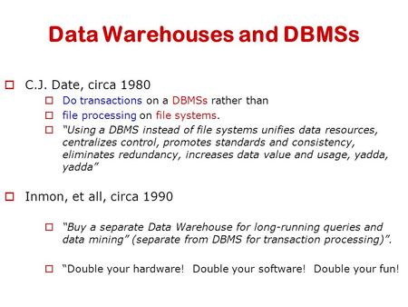 Data Warehouses and DBMSs  C.J. Date, circa 1980  Do transactions on a DBMSs rather than  file processing on file systems.  “Using a DBMS instead of.