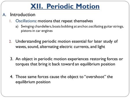 A. Introduction 1. Oscillations: motions that repeat themselves a)Swinging chandeliers, boats bobbing at anchor, oscillating guitar strings, pistons in.