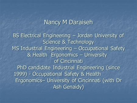 Nancy M Daraiseh BS Electrical Engineering – Jordan University of Science & Technology MS Industrial Engineering – Occupational Safety & Health Ergonomics.