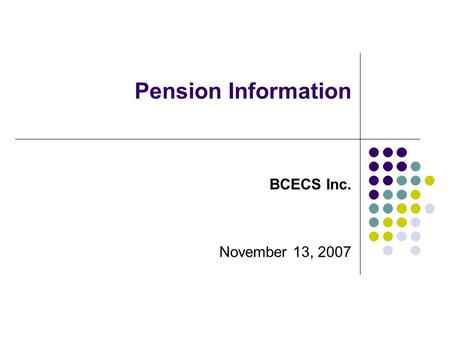 Pension Information Pension Information Committee July 27, 2006 BCECS Inc. November 13, 2007.