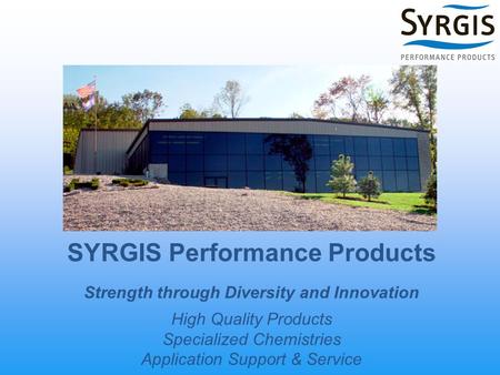 SYRGIS Performance Products Strength through Diversity and Innovation High Quality Products Specialized Chemistries Application Support & Service.