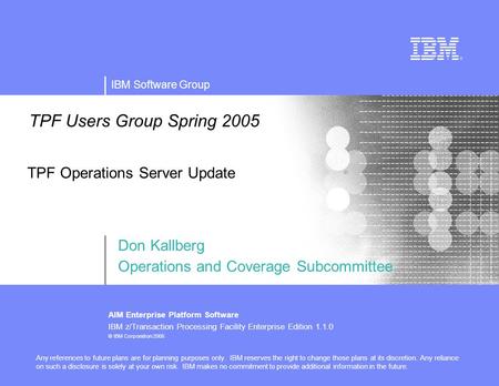 IBM Software Group AIM Enterprise Platform Software IBM z/Transaction Processing Facility Enterprise Edition 1.1.0 © IBM Corporation 2005 TPF Users Group.