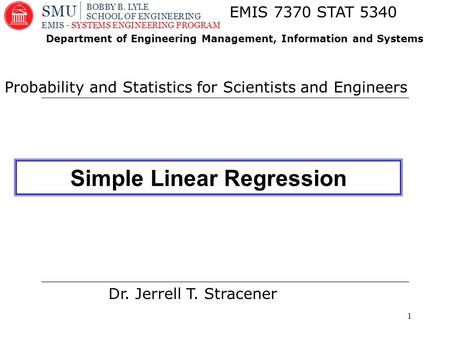 1 Dr. Jerrell T. Stracener EMIS 7370 STAT 5340 Probability and Statistics for Scientists and Engineers Department of Engineering Management, Information.