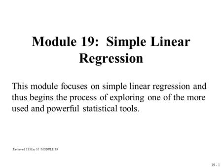 19 - 1 Module 19: Simple Linear Regression This module focuses on simple linear regression and thus begins the process of exploring one of the more used.