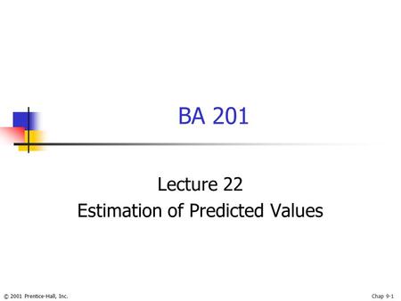 © 2001 Prentice-Hall, Inc.Chap 9-1 BA 201 Lecture 22 Estimation of Predicted Values.