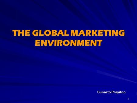 1 THE GLOBAL MARKETING ENVIRONMENT Sunarto Prayitno.