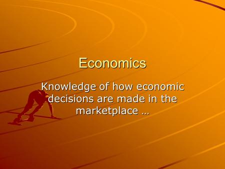 Economics Knowledge of how economic decisions are made in the marketplace …