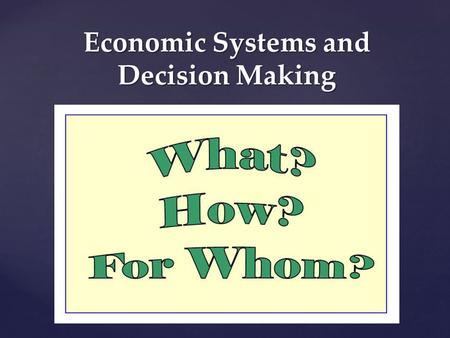 Economic Systems and Decision Making. Economic Systems Economic System: -A particular set of institutional arrangements and a coordinating mechanism to.