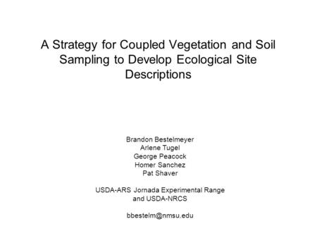 A Strategy for Coupled Vegetation and Soil Sampling to Develop Ecological Site Descriptions Brandon Bestelmeyer Arlene Tugel George Peacock Homer Sanchez.