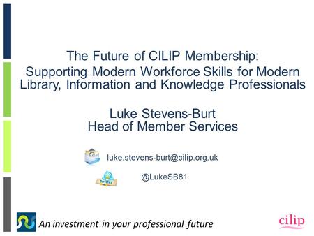 An investment in your professional future The Future of CILIP Membership: Supporting Modern Workforce Skills for Modern Library, Information and Knowledge.