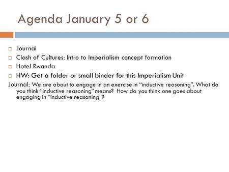 Agenda January 5 or 6  Journal  Clash of Cultures: Intro to Imperialism concept formation  Hotel Rwanda  HW: Get a folder or small binder for this.