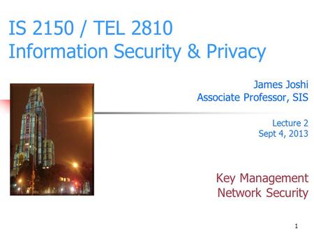 1 IS 2150 / TEL 2810 Information Security & Privacy James Joshi Associate Professor, SIS Lecture 2 Sept 4, 2013 Key Management Network Security.