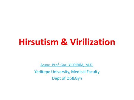 Hirsutism & Virilization Assoc. Prof. Gazi YILDIRIM, M.D. Yeditepe University, Medical Faculty Dept of Ob&Gyn.