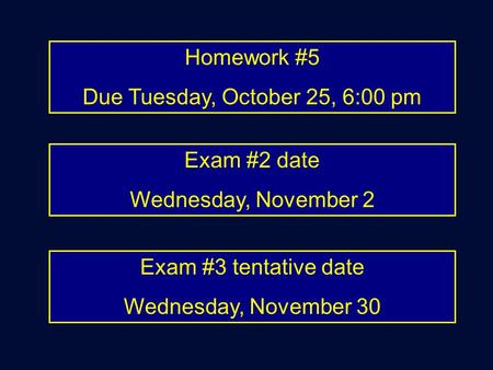 Homework #5 Due Tuesday, October 25, 6:00 pm Exam #2 date Wednesday, November 2 Exam #3 tentative date Wednesday, November 30.