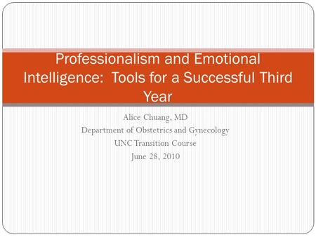 Alice Chuang, MD Department of Obstetrics and Gynecology UNC Transition Course June 28, 2010 Professionalism and Emotional Intelligence: Tools for a Successful.