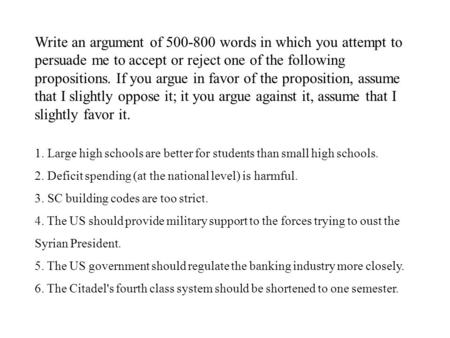 Write an argument of 500-800 words in which you attempt to persuade me to accept or reject one of the following propositions. If you argue in favor of.