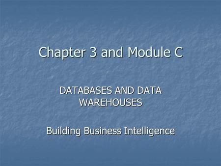 Chapter 3 and Module C DATABASES AND DATA WAREHOUSES Building Business Intelligence.