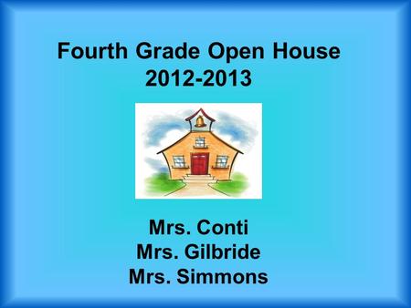 Fourth Grade Open House 2012-2013 Mrs. Conti Mrs. Gilbride Mrs. Simmons.