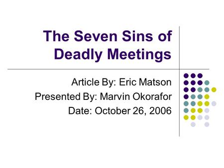 The Seven Sins of Deadly Meetings Article By: Eric Matson Presented By: Marvin Okorafor Date: October 26, 2006.