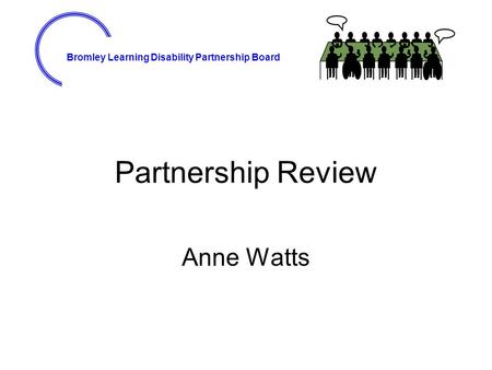 Bromley Learning Disability Partnership Board Partnership Review Anne Watts.