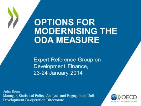 OPTIONS FOR MODERNISING THE ODA MEASURE Expert Reference Group on Development Finance, 23-24 January 2014 Julia Benn Manager, Statistical Policy, Analysis.