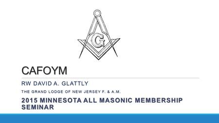 CAFOYM RW DAVID A. GLATTLY THE GRAND LODGE OF NEW JERSEY F. & A.M. 2015 MINNESOTA ALL MASONIC MEMBERSHIP SEMINAR.