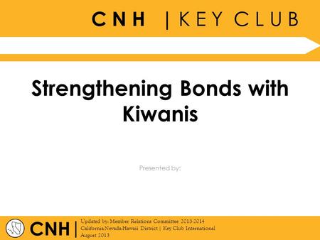 C N H | K E Y C L U B | Updated by: Member Relations Committee 2013-2014 California-Nevada-Hawaii District | Key Club International August 2013 Presented.