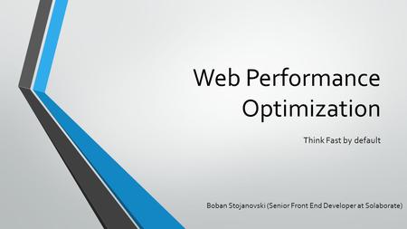 Web Performance Optimization Boban Stojanovski (Senior Front End Developer at Solaborate) Think Fast by default.