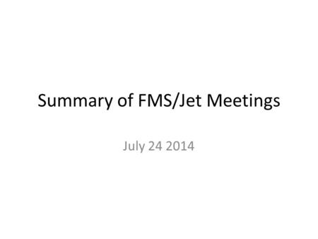 Summary of FMS/Jet Meetings July 24 2014. FMS Meeting: 7/21/14 Discussion of progress refurbishing the FMS – First delivery of ~40-50 finished bases from.